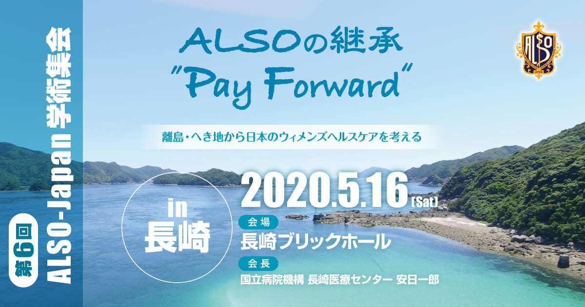 ALSOの継承「Pay Forward」離島・へき地から日本のウィメンズヘルスケアを考える。をテーマとした産婦人科医、助産師、メディカルスタッフ、医学生向けの学術集会。2020年5月16日に長崎県の長崎ブリックホールにて開催。